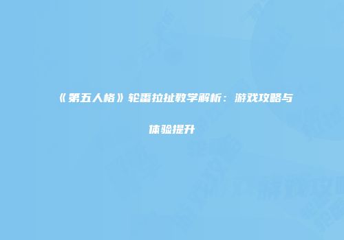 《第五人格》轮番拉扯教学解析：游戏攻略与体验提升