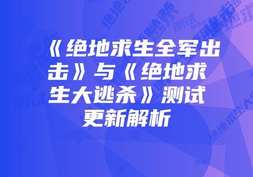 《绝地求生全军出击》与《绝地求生大逃杀》测试更新解析