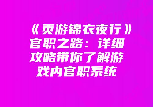 《页游锦衣夜行》官职之路：详细攻略带你了解游戏内官职系统