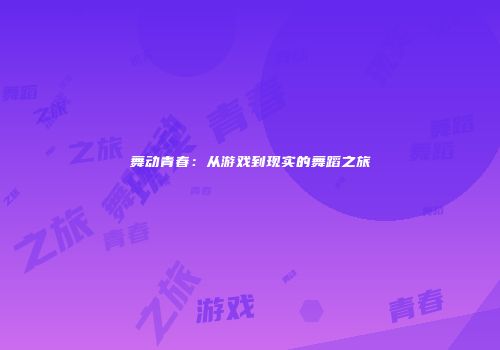 舞动青春：从游戏到现实的舞蹈之旅