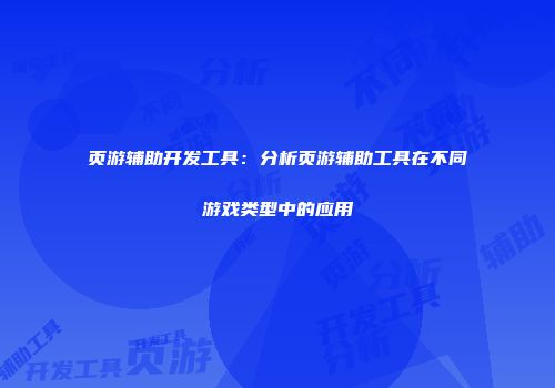 页游辅助开发工具：分析页游辅助工具在不同游戏类型中的应用