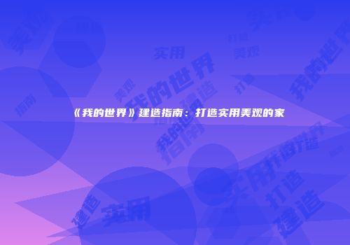 《我的世界》建造指南：打造实用美观的家
