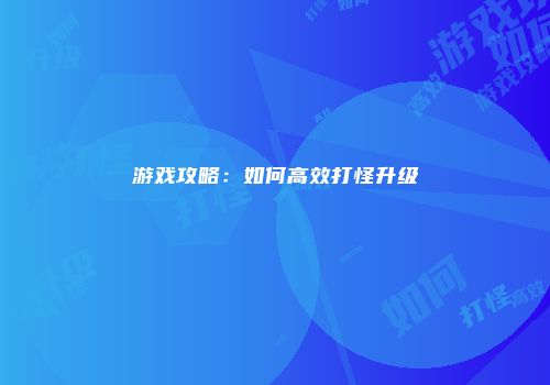 游戏攻略：如何高效打怪升级