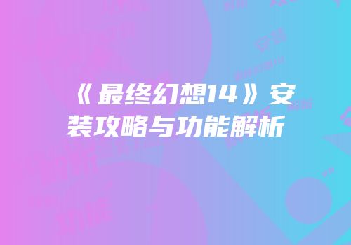 《最终幻想14》安装攻略与功能解析