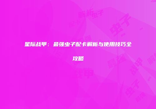 星际战甲：最强虫子配卡解析与使用技巧全攻略