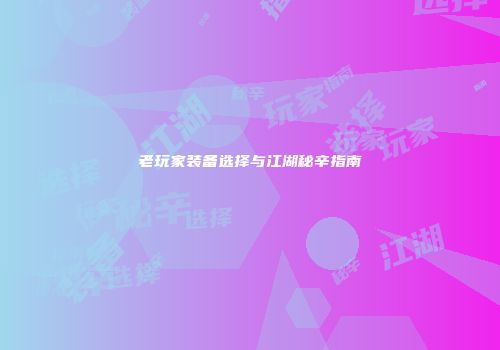 老玩家装备选择与江湖秘辛指南
