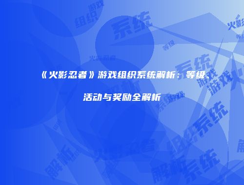《火影忍者》游戏组织系统解析：等级、活动与奖励全解析