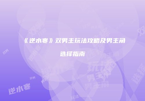 《逆水寒》双男主玩法攻略及男主角选择指南