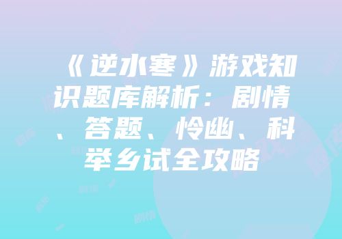 《逆水寒》游戏知识题库解析：剧情、答题、怜幽、科举乡试全攻略