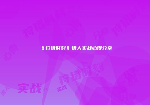 《狩猎时刻》猎人实战心得分享