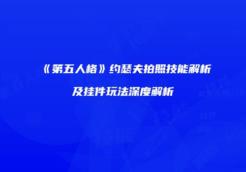《第五人格》约瑟夫拍照技能解析及挂件玩法深度解析