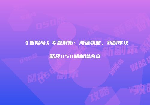 《冒险岛》专题解析：海盗职业、新副本攻略及050版新增内容