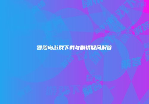 冒险岛游戏下载与剧情疑问解答