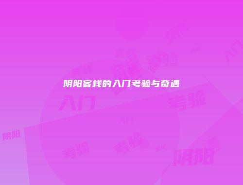 阴阳客栈的入门考验与奇遇