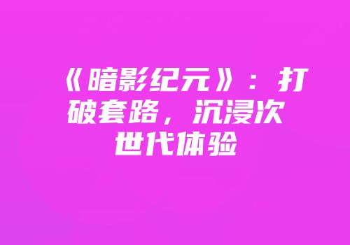 《暗影纪元》：打破套路，沉浸次世代体验