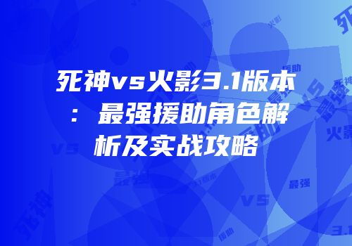 死神vs火影3.1版本：最强援助角色解析及实战攻略