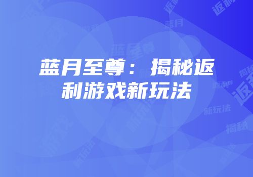 蓝月至尊：揭秘返利游戏新玩法