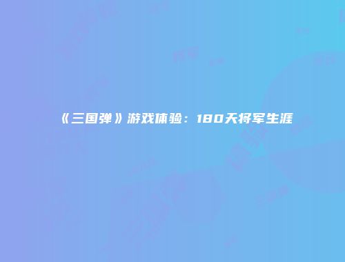 《三国弹》游戏体验：180天将军生涯