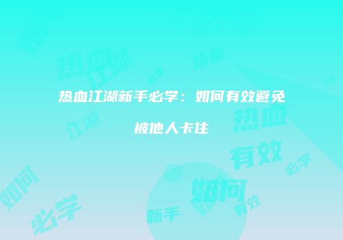 热血江湖新手必学：如何有效避免被他人卡住