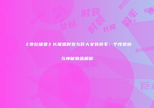 《泰拉瑞亚》长尾狐时装与巨大女妖羽毛：个性装扮与神秘物品解析