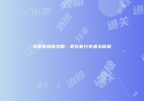 水果爱消除攻略：老玩家分享通关秘籍