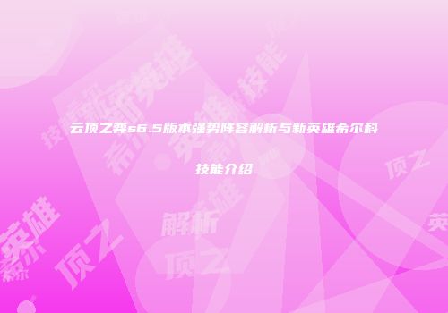 云顶之弈s6.5版本强势阵容解析与新英雄希尔科技能介绍
