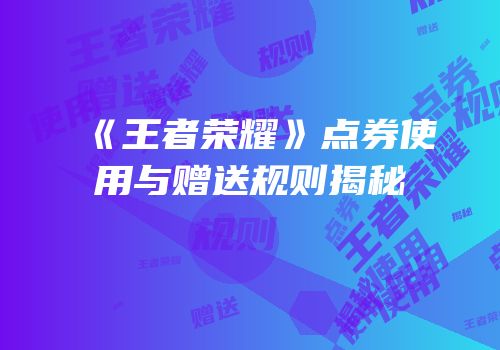 《王者荣耀》点券使用与赠送规则揭秘