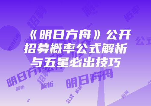 《明日方舟》公开招募概率公式解析与五星必出技巧