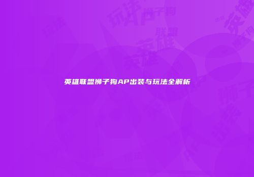 英雄联盟狮子狗AP出装与玩法全解析