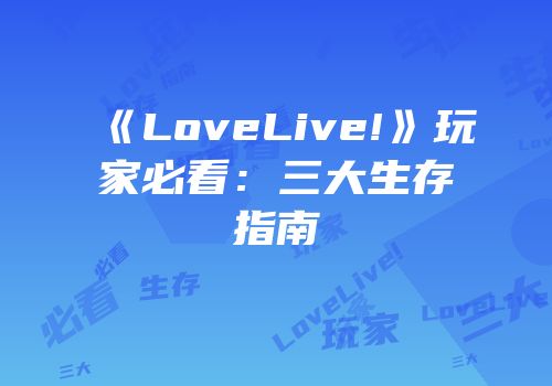 《LoveLive!》玩家必看：三大生存指南
