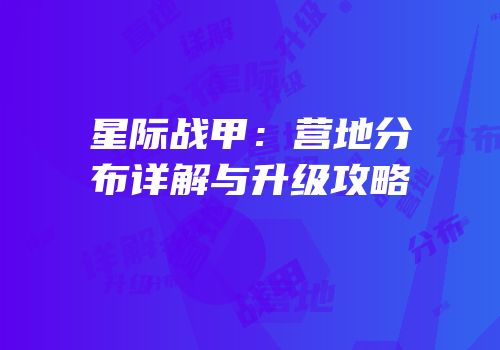 星际战甲：营地分布详解与升级攻略