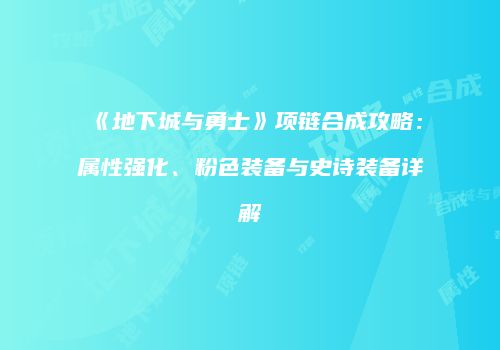 《地下城与勇士》项链合成攻略：属性强化、粉色装备与史诗装备详解