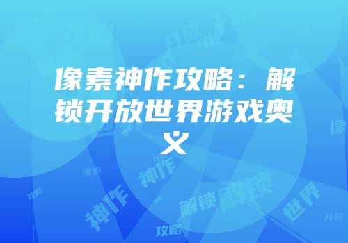 像素神作攻略：解锁开放世界游戏奥义