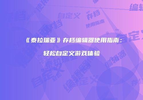 《泰拉瑞亚》存档编辑器使用指南：轻松自定义游戏体验
