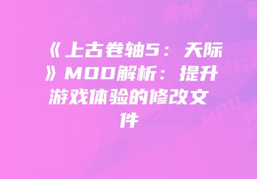 《上古卷轴5：天际》MOD解析：提升游戏体验的修改文件
