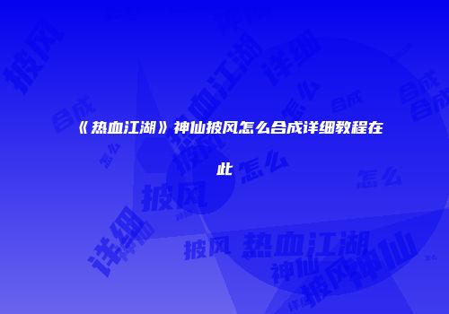 《热血江湖》神仙披风怎么合成详细教程在此