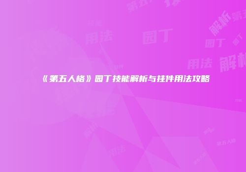 《第五人格》园丁技能解析与挂件用法攻略