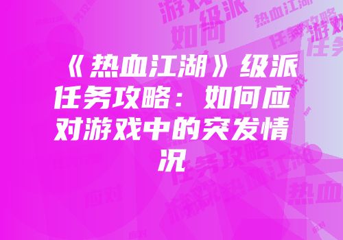 《热血江湖》级派任务攻略：如何应对游戏中的突发情况