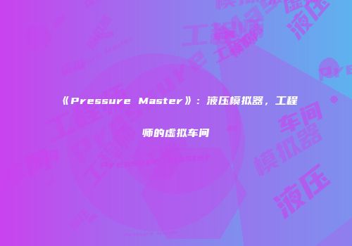 《Pressure Master》：液压模拟器，工程师的虚拟车间