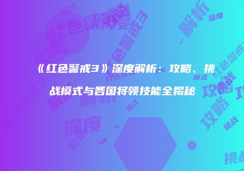 《红色警戒3》深度解析：攻略、挑战模式与各国将领技能全揭秘