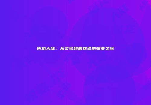 博格大陆：从菜鸟到屠龙者的蜕变之旅