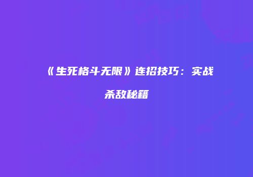《生死格斗无限》连招技巧：实战杀敌秘籍