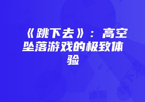 《跳下去》：高空坠落游戏的极致体验