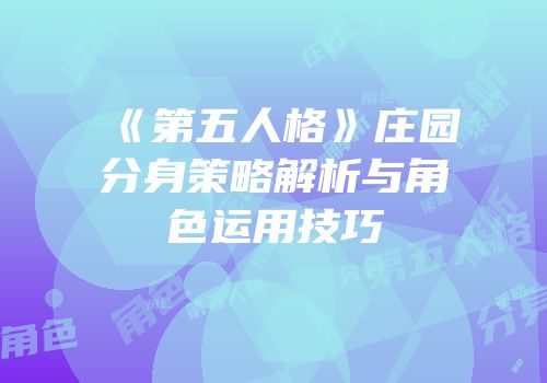 《第五人格》庄园分身策略解析与角色运用技巧