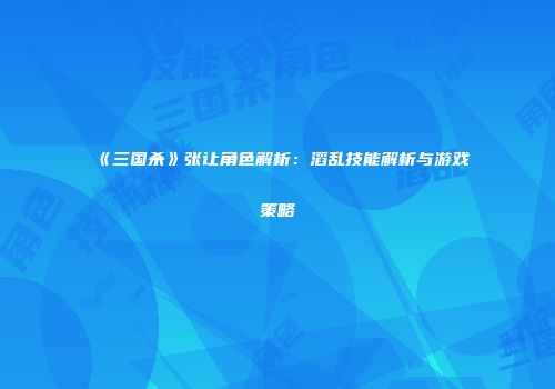 《三国杀》张让角色解析：滔乱技能解析与游戏策略
