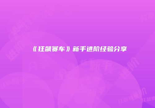 《狂飙赛车》新手进阶经验分享