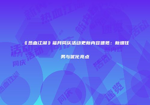 《热血江湖》福月同庆活动更新内容速览：新增任务与优化亮点