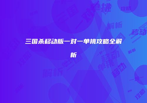 三国杀移动版一对一单挑攻略全解析