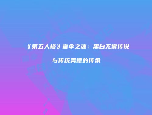 《第五人格》宿伞之魂：黑白无常传说与传统美德的传承