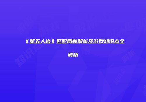 《第五人格》匹配局数解析及游戏知识点全解析